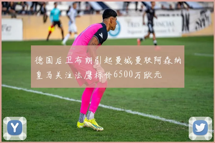 德国后卫布朗引起曼城曼联阿森纳皇马关注法鹰标价6500万欧元