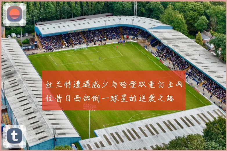杜兰特遭遇威少与哈登双重打击两位昔日西部倒一球星的逆袭之路