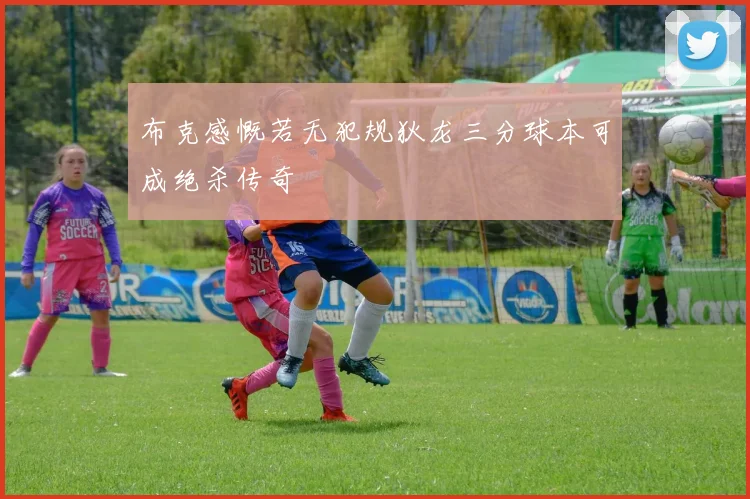 布克感慨若无犯规狄龙三分球本可成绝杀传奇