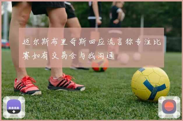 迈尔斯布里奇斯回应流言称专注比赛如有交易会与我沟通