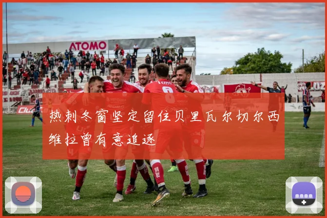 热刺冬窗坚定留住贝里瓦尔切尔西维拉曾有意追逐