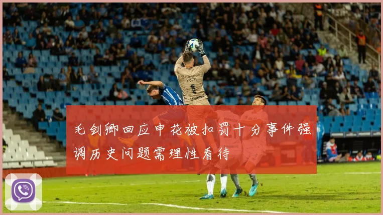 毛剑卿回应申花被扣罚十分事件强调历史问题需理性看待