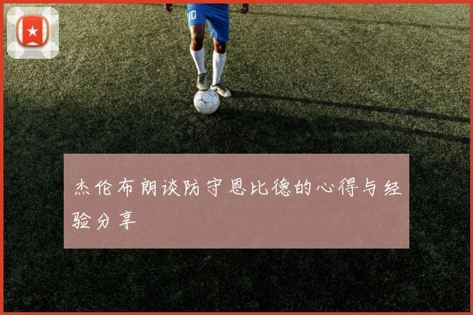 杰伦布朗谈防守恩比德的心得与经验分享