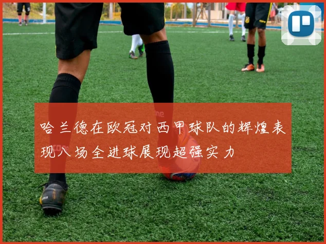哈兰德在欧冠对西甲球队的辉煌表现八场全进球展现超强实力